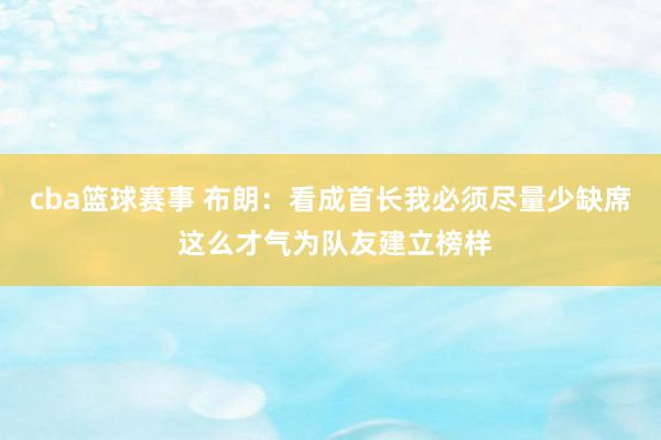 cba篮球赛事 布朗：看成首长我必须尽量少缺席 这么才气为队友建立榜样