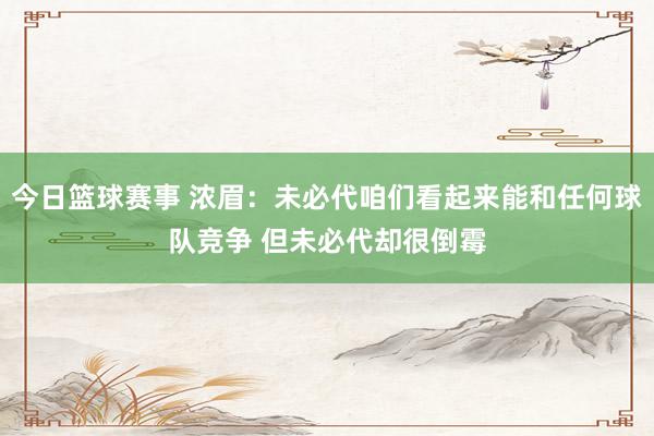 今日篮球赛事 浓眉：未必代咱们看起来能和任何球队竞争 但未必代却很倒霉