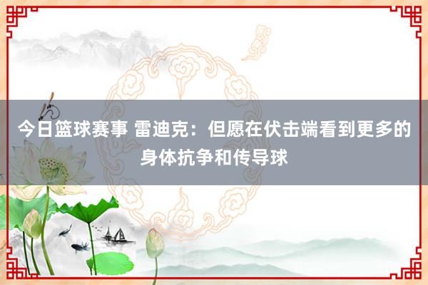 今日篮球赛事 雷迪克：但愿在伏击端看到更多的身体抗争和传导球