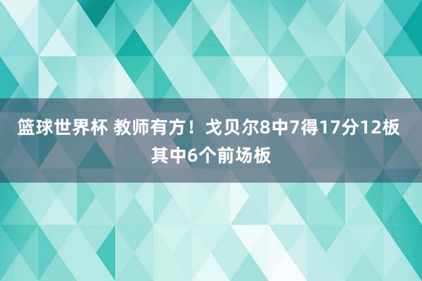 篮球世界杯 教师有方！戈贝尔8中7得17分12板 其中6个前场板