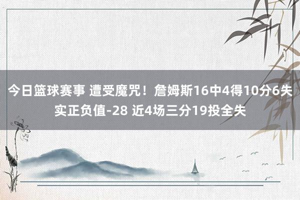 今日篮球赛事 遭受魔咒！詹姆斯16中4得10分6失实正负值-28 近4场三分19投全失