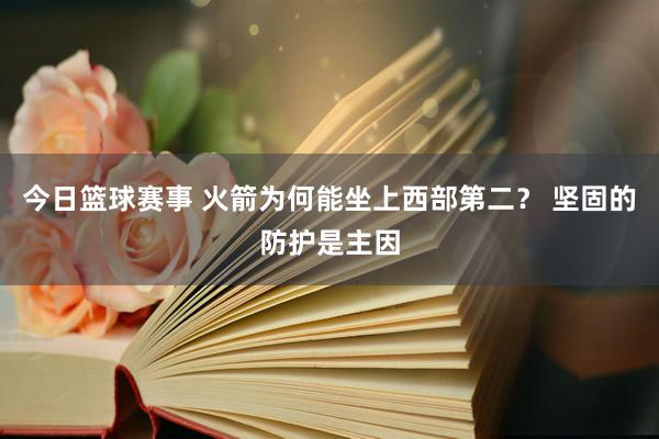 今日篮球赛事 火箭为何能坐上西部第二？ 坚固的防护是主因