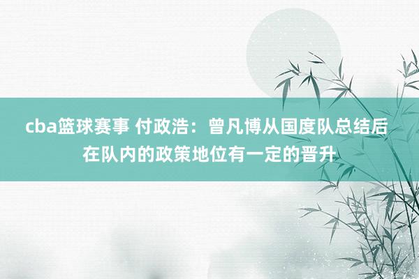 cba篮球赛事 付政浩：曾凡博从国度队总结后 在队内的政策地位有一定的晋升