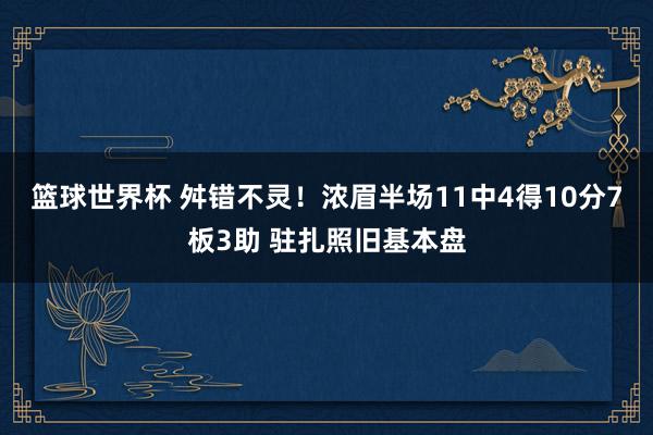 篮球世界杯 舛错不灵！浓眉半场11中4得10分7板3助 驻扎照旧基本盘