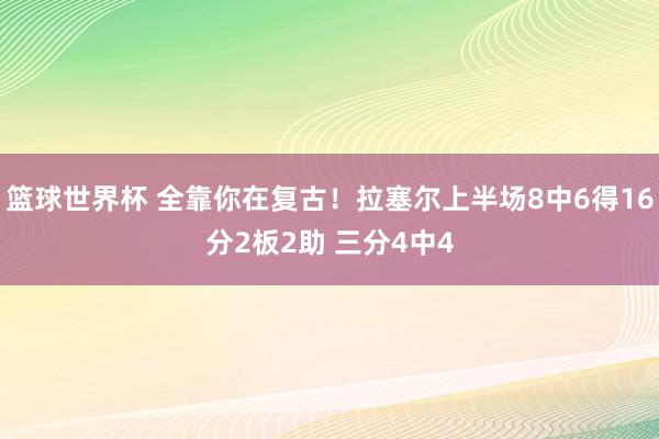 篮球世界杯 全靠你在复古！拉塞尔上半场8中6得16分2板2助 三分4中4