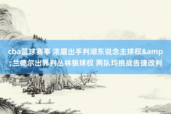 cba篮球赛事 浓眉出手判湖东说念主球权&兰德尔出界判丛林狼球权 两队均挑战告捷改判