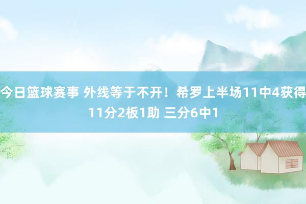 今日篮球赛事 外线等于不开！希罗上半场11中4获得11分2板1助 三分6中1