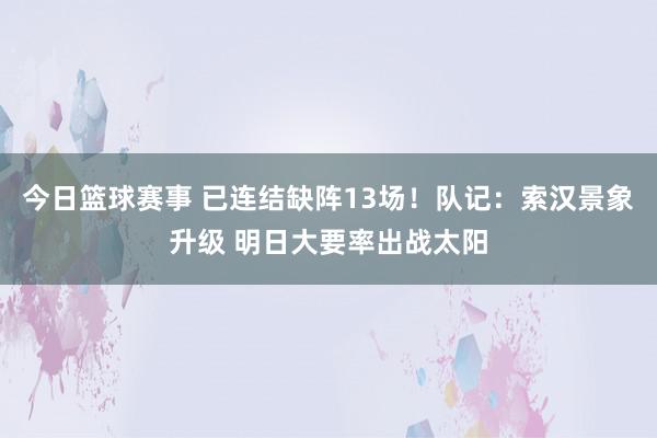 今日篮球赛事 已连结缺阵13场！队记：索汉景象升级 明日大要率出战太阳