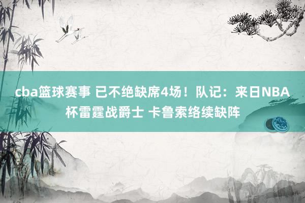 cba篮球赛事 已不绝缺席4场！队记：来日NBA杯雷霆战爵士 卡鲁索络续缺阵