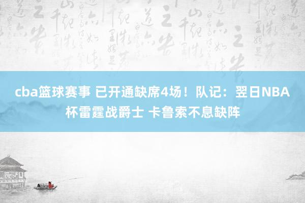 cba篮球赛事 已开通缺席4场！队记：翌日NBA杯雷霆战爵士 卡鲁索不息缺阵