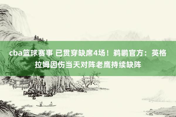 cba篮球赛事 已贯穿缺席4场！鹈鹕官方：英格拉姆因伤当天对阵老鹰持续缺阵