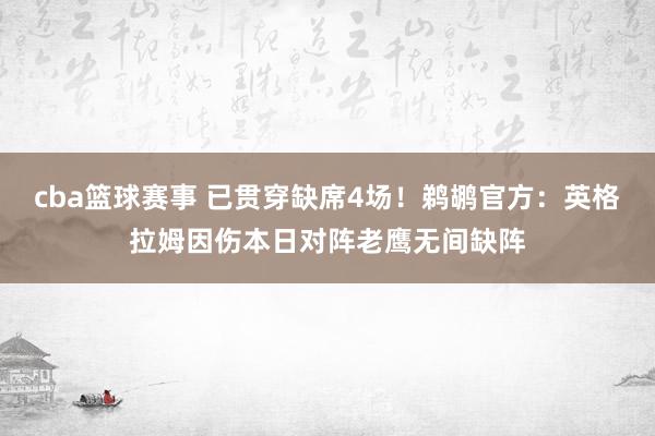 cba篮球赛事 已贯穿缺席4场！鹈鹕官方：英格拉姆因伤本日对阵老鹰无间缺阵