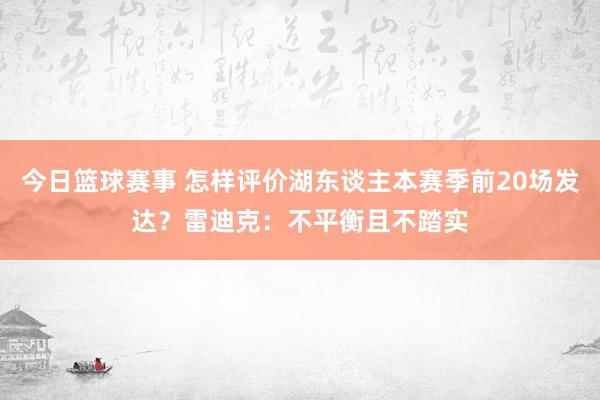 今日篮球赛事 怎样评价湖东谈主本赛季前20场发达？雷迪克：不平衡且不踏实