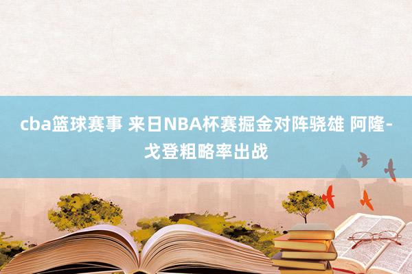 cba篮球赛事 来日NBA杯赛掘金对阵骁雄 阿隆-戈登粗略率出战