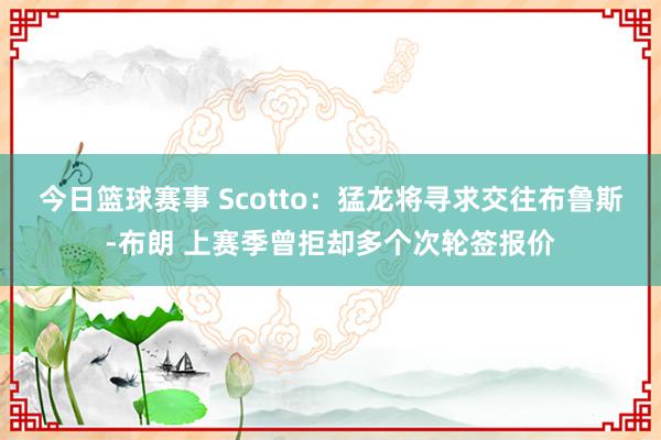 今日篮球赛事 Scotto：猛龙将寻求交往布鲁斯-布朗 上赛季曾拒却多个次轮签报价