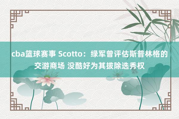 cba篮球赛事 Scotto：绿军曾评估斯普林格的交游商场 没酷好为其拔除选秀权