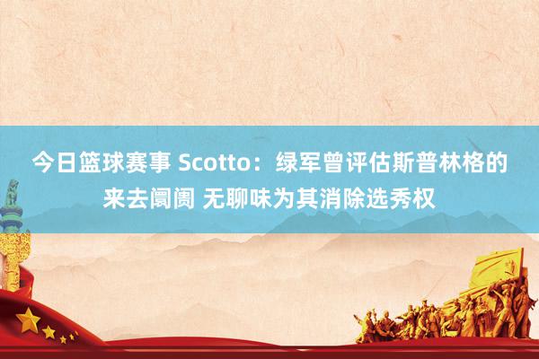 今日篮球赛事 Scotto：绿军曾评估斯普林格的来去阛阓 无聊味为其消除选秀权