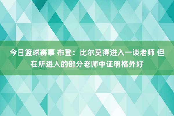 今日篮球赛事 布登：比尔莫得进入一谈老师 但在所进入的部分老师中证明格外好